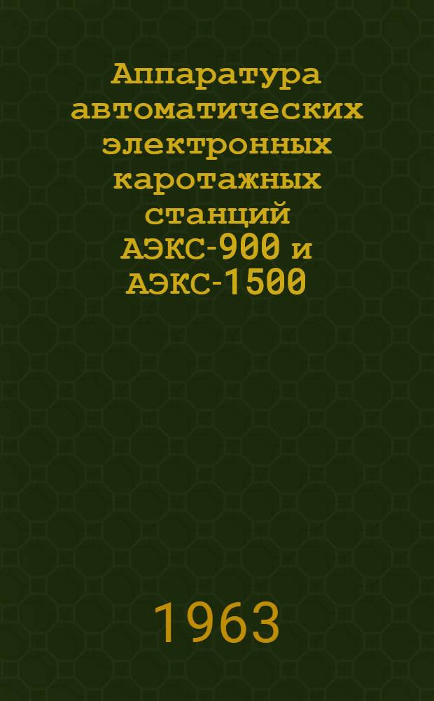 Аппаратура автоматических электронных каротажных станций АЭКС-900 и АЭКС-1500 : Краткое описание и инструкция по эксплуатации