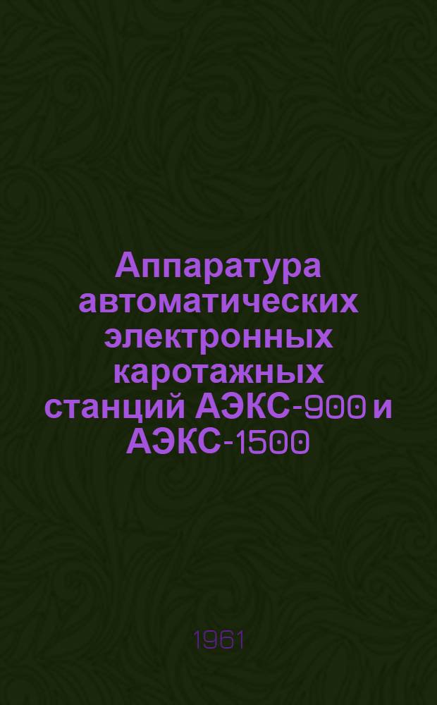 Аппаратура автоматических электронных каротажных станций АЭКС-900 и АЭКС-1500 : Краткое описание и инструкция по эксплуатации