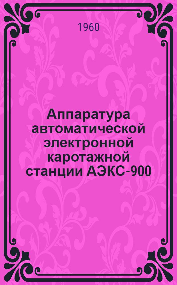Аппаратура автоматической электронной каротажной станции АЭКС-900 : Краткое описание и инструкция по эксплуатации