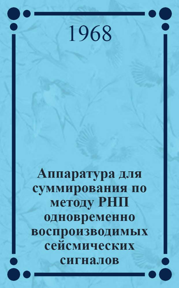 Аппаратура для суммирования по методу РНП одновременно воспроизводимых сейсмических сигналов, записанных на магнитной пленке при исследованиях методами отраженных и преломленных волн "Поиск-1-11-РНП-ОВ" : Каталог