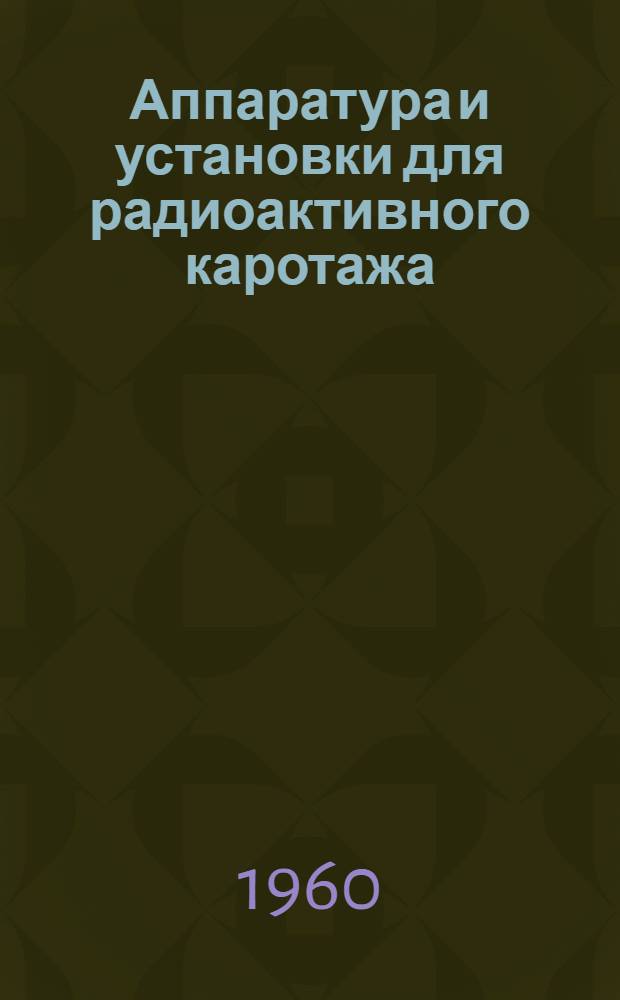 Аппаратура и установки для радиоактивного каротажа : Каталог