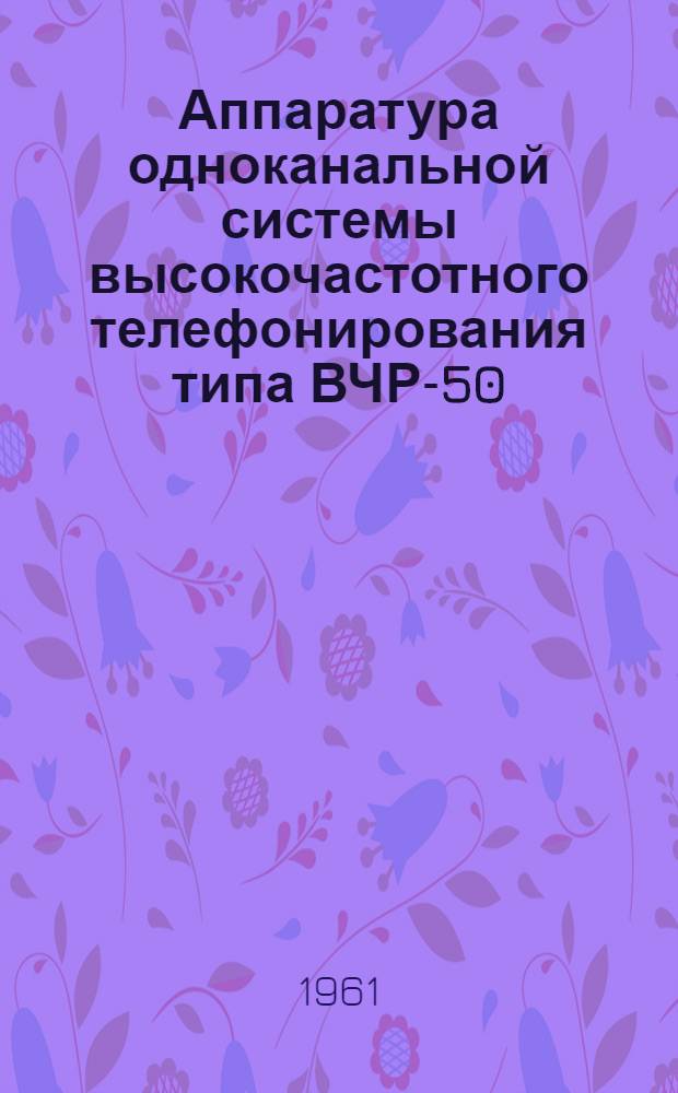 Аппаратура одноканальной системы высокочастотного телефонирования типа ВЧР-50 : Описание и инструкция по эксплуатации