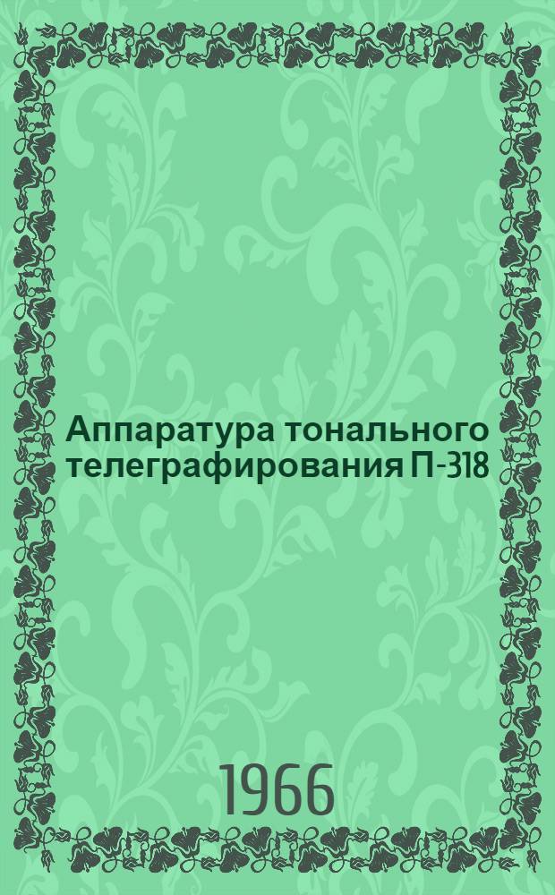 Аппаратура тонального телеграфирования П-318 : Техн. описание и инструкция по эксплуатации РДО.122.000 ТО