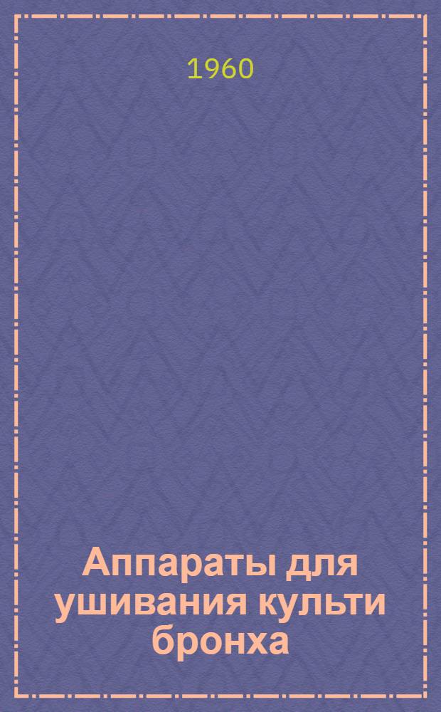 Аппараты для ушивания культи бронха : Модели 245 и 255 : (Краткое описание и инструкция по пользованию)