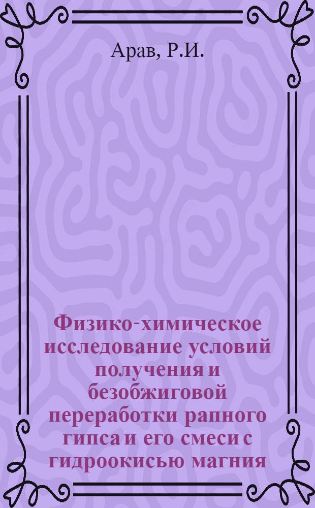 Физико-химическое исследование условий получения и безобжиговой переработки рапного гипса и его смеси с гидроокисью магния : Автореферат дис., представл. на соискание учен. степени кандидата техн. наук