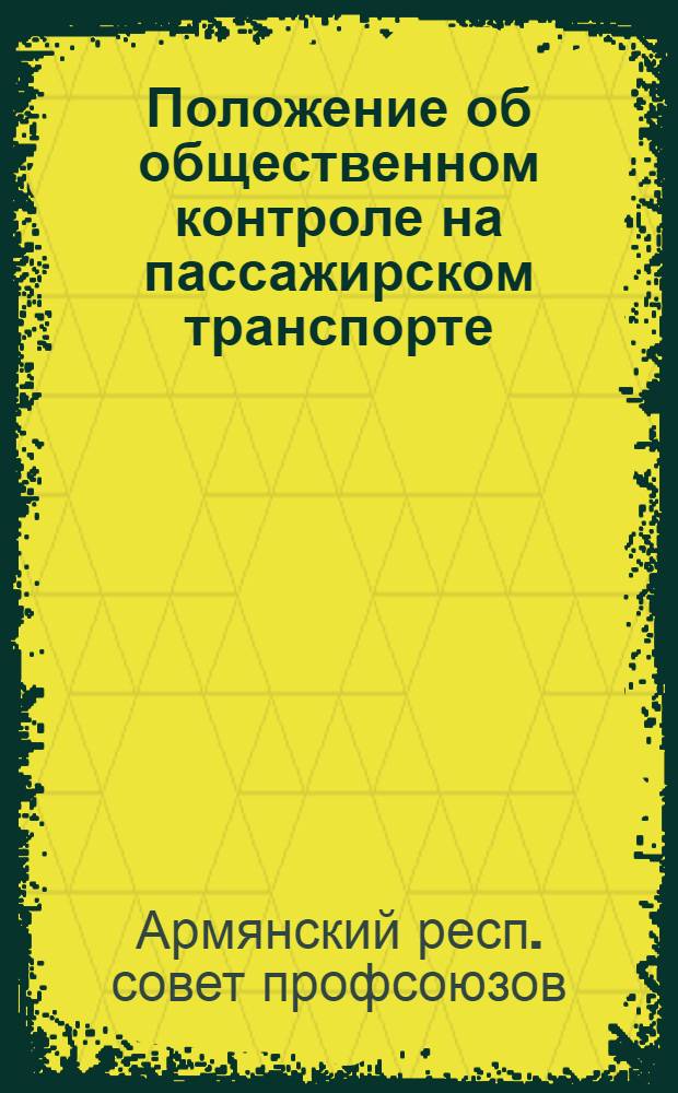 Положение об общественном контроле на пассажирском транспорте : Утв. на заседании президиума Арм. респ. совета профсоюзов 11/II 1965 г.