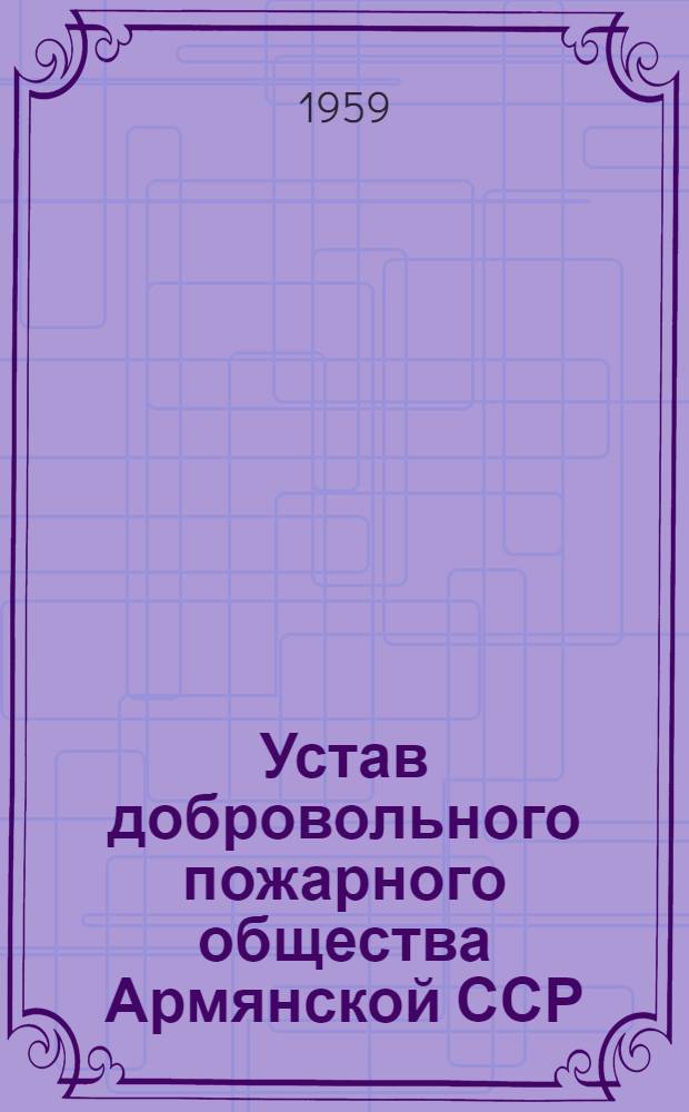 Устав добровольного пожарного общества Армянской ССР : Утв. 22/IV 1959 г.