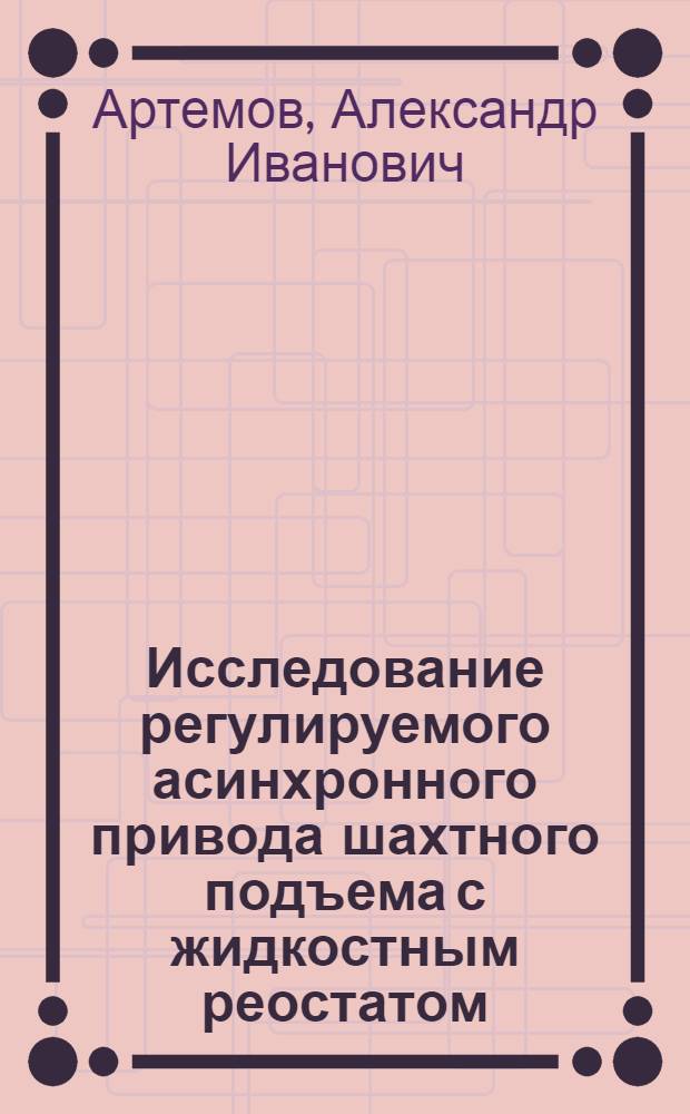 Исследование регулируемого асинхронного привода шахтного подъема с жидкостным реостатом : Автореферат дис. на соискание учен. степени канд. техн. наук