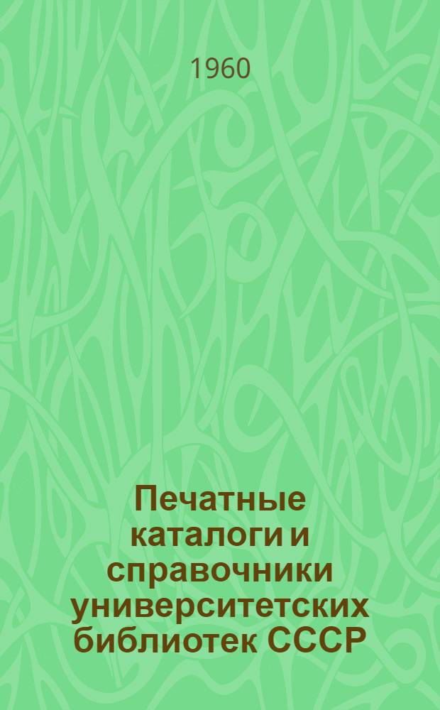 Печатные каталоги и справочники университетских библиотек СССР; Аннотированная библиография печатных каталогов университетских библиотек СССР / Науч. б-ка Саратовского ордена Трудового Красного Знамени гос. ун-та им. Н.Г. Чернышевского
