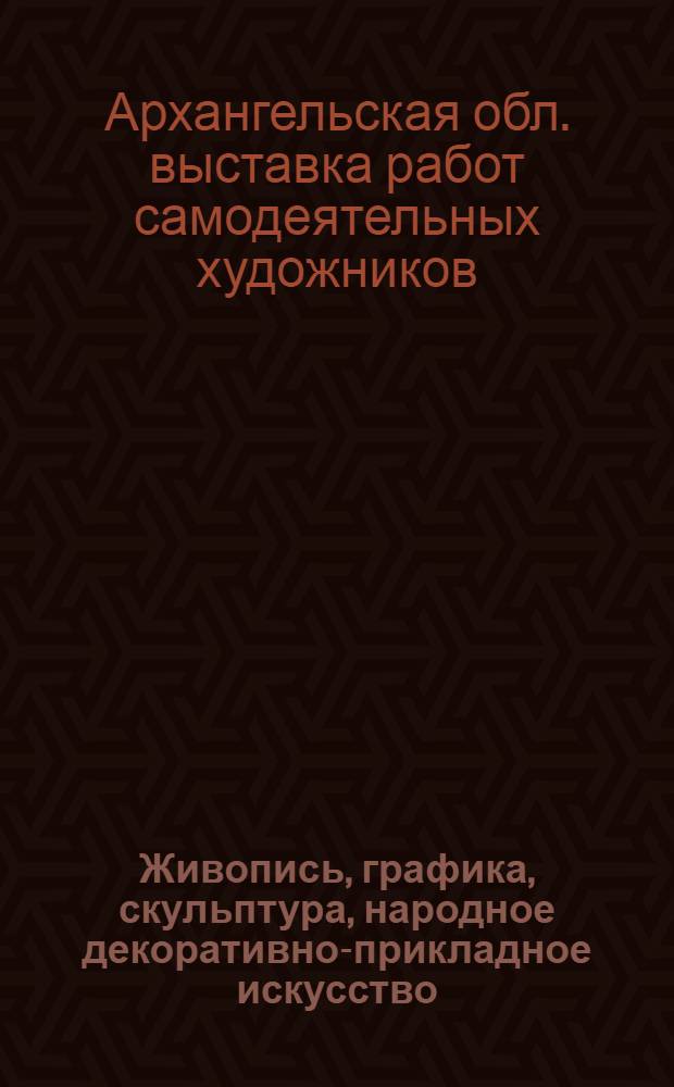 Живопись, графика, скульптура, народное декоративно-прикладное искусство : Каталог