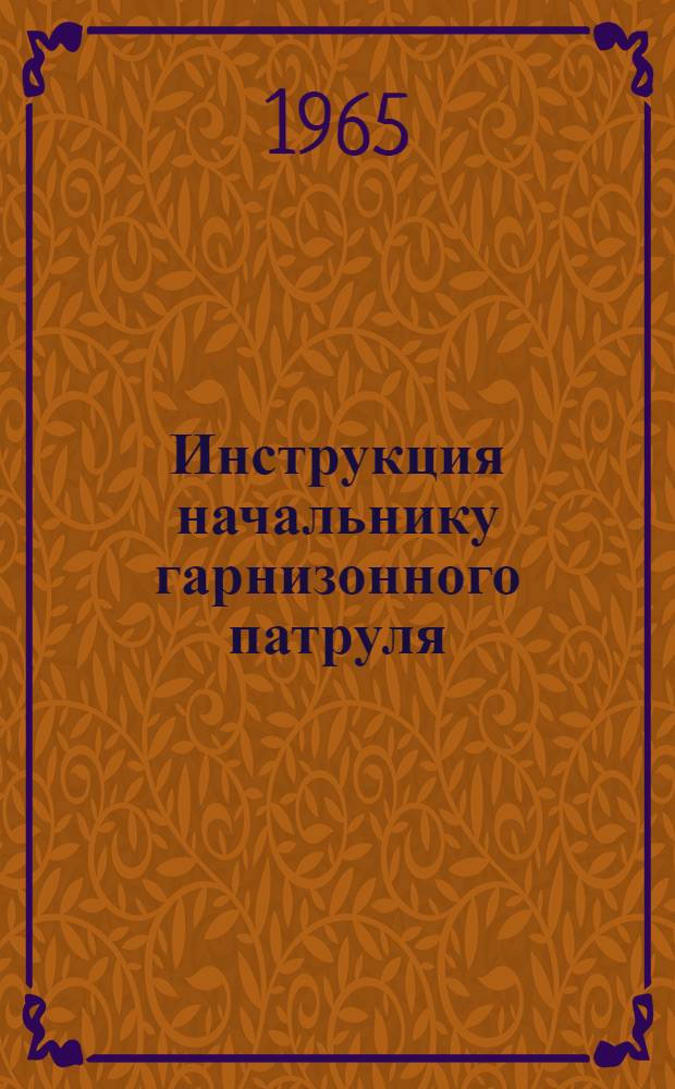 Инструкция начальнику гарнизонного патруля : Утв. Арханг. гарнизоном. 1/I 1965 г