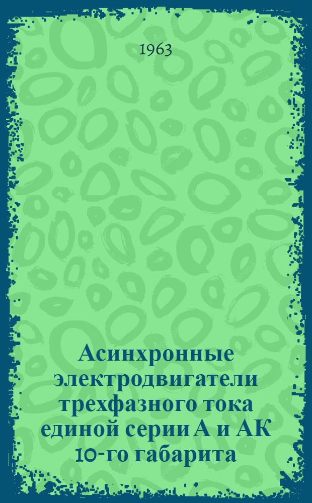 Асинхронные электродвигатели трехфазного тока единой серии А и АК 10-го габарита : Инструкция по монтажу и эксплуатации