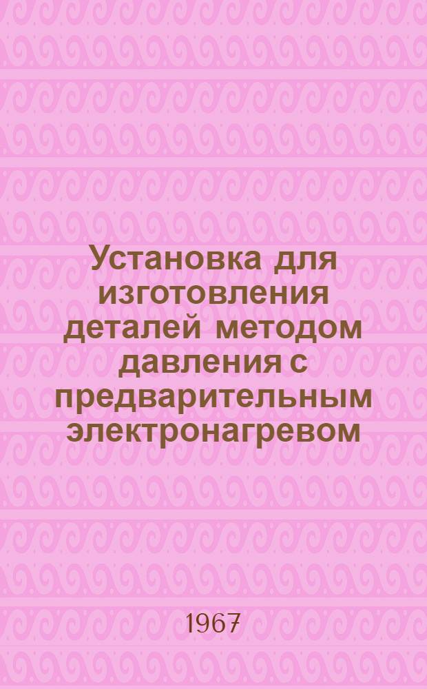 Установка для изготовления деталей методом давления с предварительным электронагревом