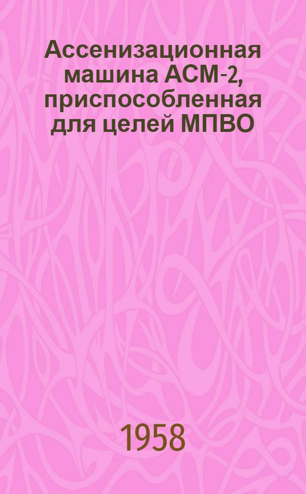 Ассенизационная машина АСМ-2, приспособленная для целей МПВО (АСМ-2-П), на шасси автомобиля ГАЗ-51 : Инструкция по применению и уходу