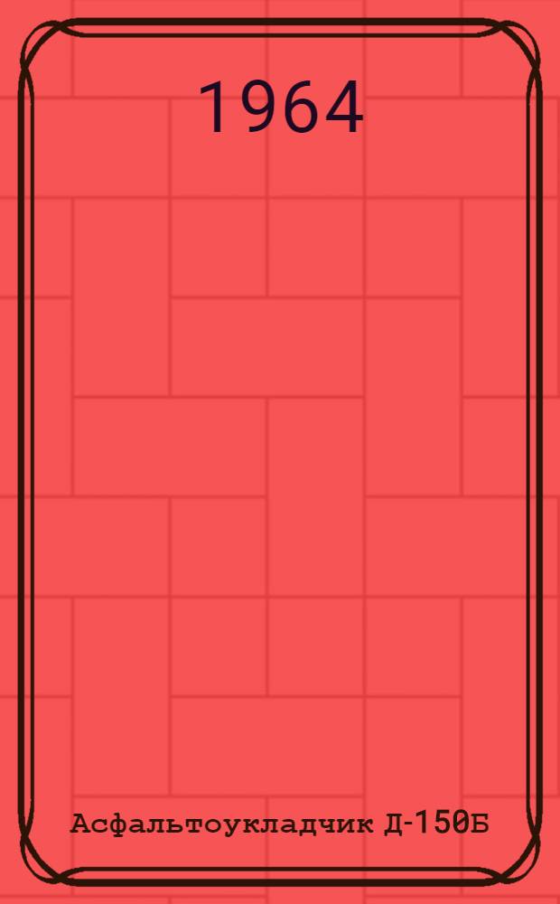 Асфальтоукладчик Д-150Б : Руководство по разборке и сборке