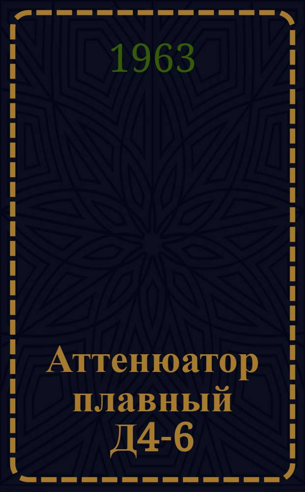 Аттенюатор плавный Д4-6 : Техн. описание, инструкции по эксплуатации и период. проверке с паспортом