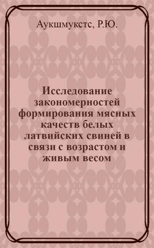 Исследование закономерностей формирования мясных качеств белых латвийских свиней в связи с возрастом и живым весом : Автореферат дис. на соискание учен. степени канд. с.-х. наук