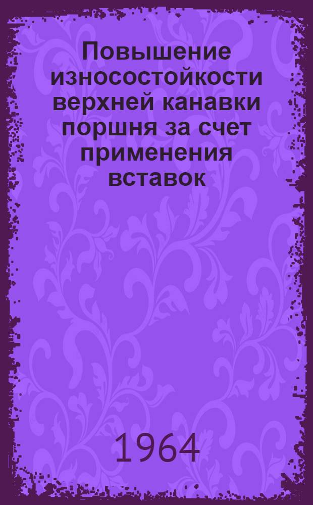 Повышение износостойкости верхней канавки поршня за счет применения вставок : Тезисы доклада инж. К.А. Ачкасова на Второй науч. конференции по повышению долговечности и надежности тракторных двигателей. (30 июня-3 июля 1964 г.)