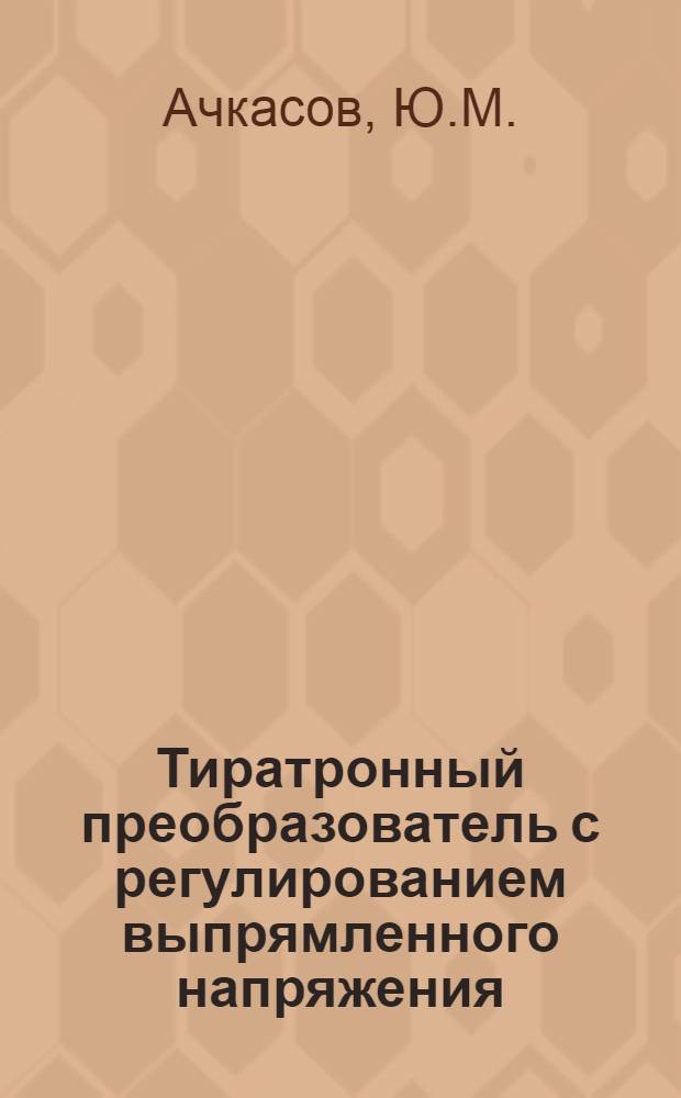 Тиратронный преобразователь с регулированием выпрямленного напряжения