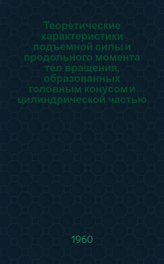 Теоретические характеристики подъемной силы и продольного момента тел вращения, образованных головным конусом и цилиндрической частью, при сверхзвуковых скоростях и небольших углах атаки