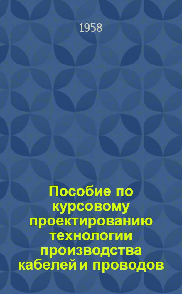 Пособие по курсовому проектированию технологии производства кабелей и проводов : Для учащихся специальности "Производства кабелей и проводов"