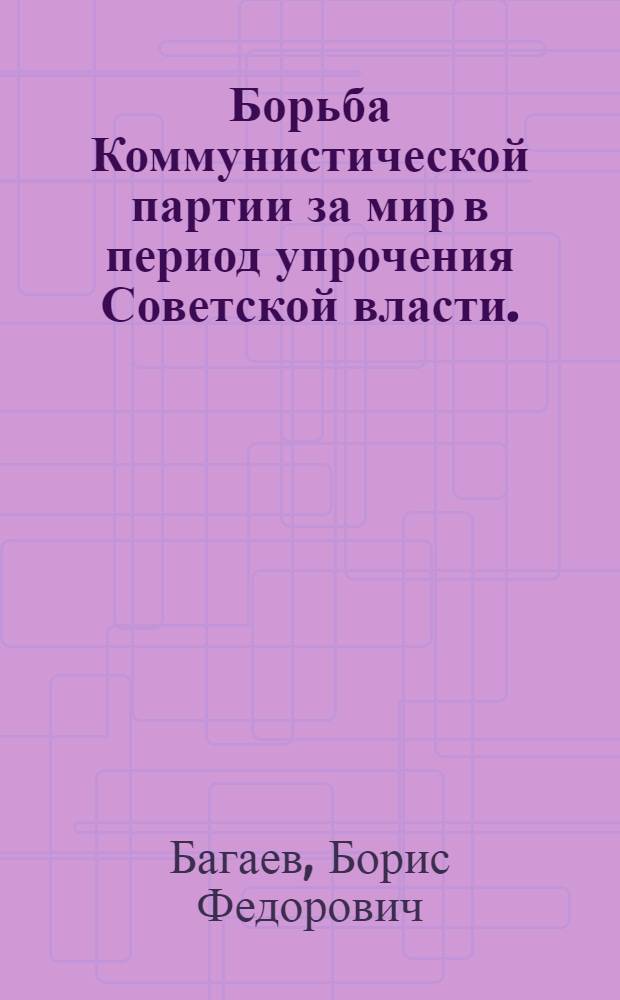 Борьба Коммунистической партии за мир в период упрочения Советской власти. (Ноябрь 1917 г. - март 1918 г.) : Автореферат дис. на соискание учен. степени кандидата ист. наук