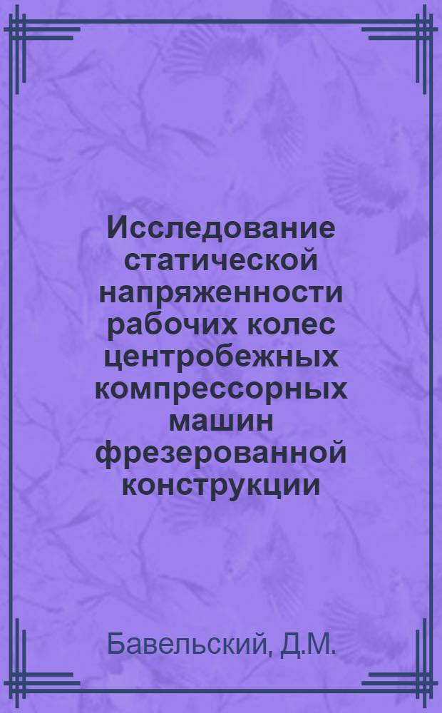 Исследование статической напряженности рабочих колес центробежных компрессорных машин фрезерованной конструкции : Автореф. дис. на соискание учен. степени канд. техн. наук