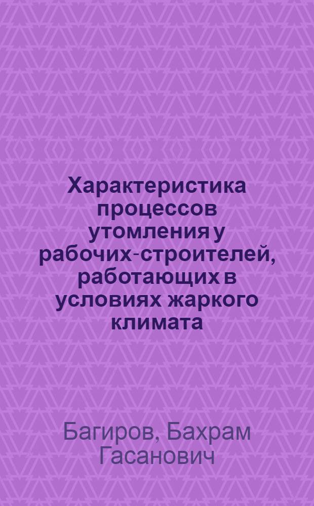Характеристика процессов утомления у рабочих-строителей, работающих в условиях жаркого климата : Доклад