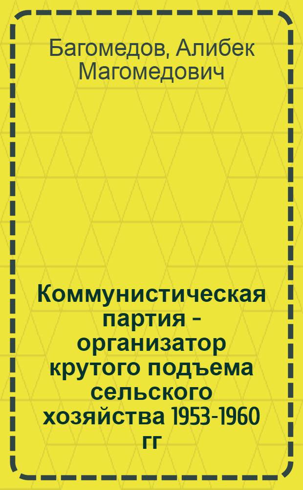 Коммунистическая партия - организатор крутого подъема сельского хозяйства 1953-1960 гг. : (По материалам Даг. АССР) : Автореферат дис. на соискание учен. степени кандидата ист. наук