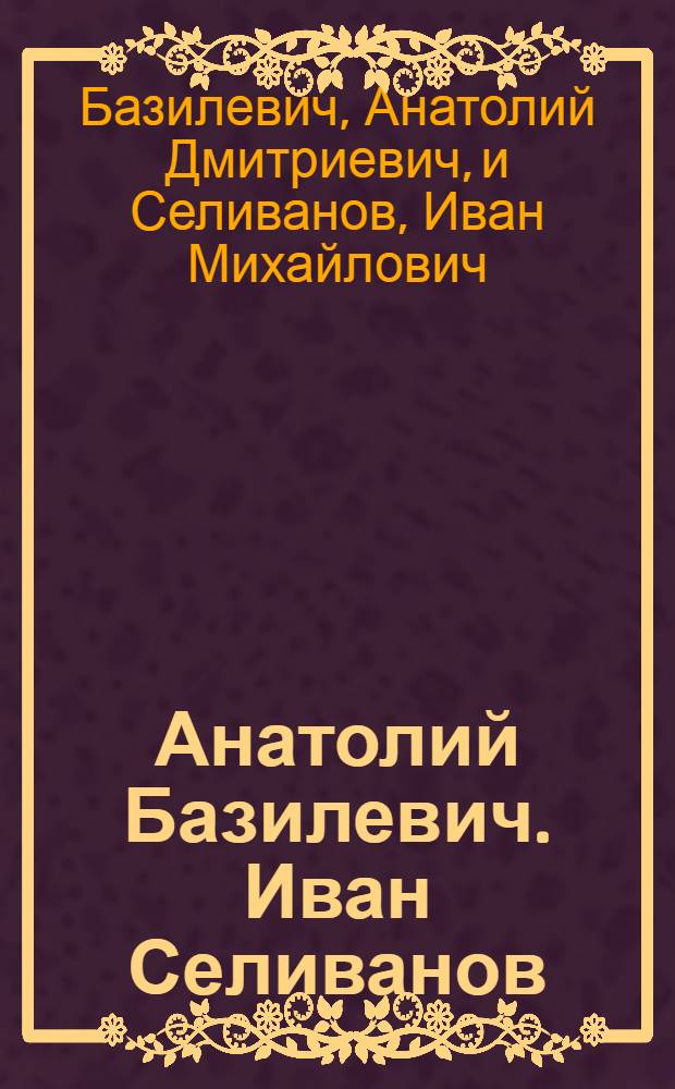 Анатолий Базилевич. Иван Селиванов: Выставка графики : Каталог