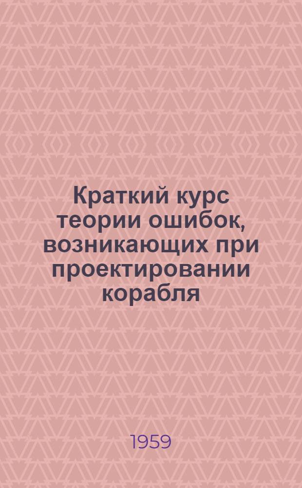 Краткий курс теории ошибок, возникающих при проектировании корабля : К разделу 2 курса "Проектирование подводных лодок"