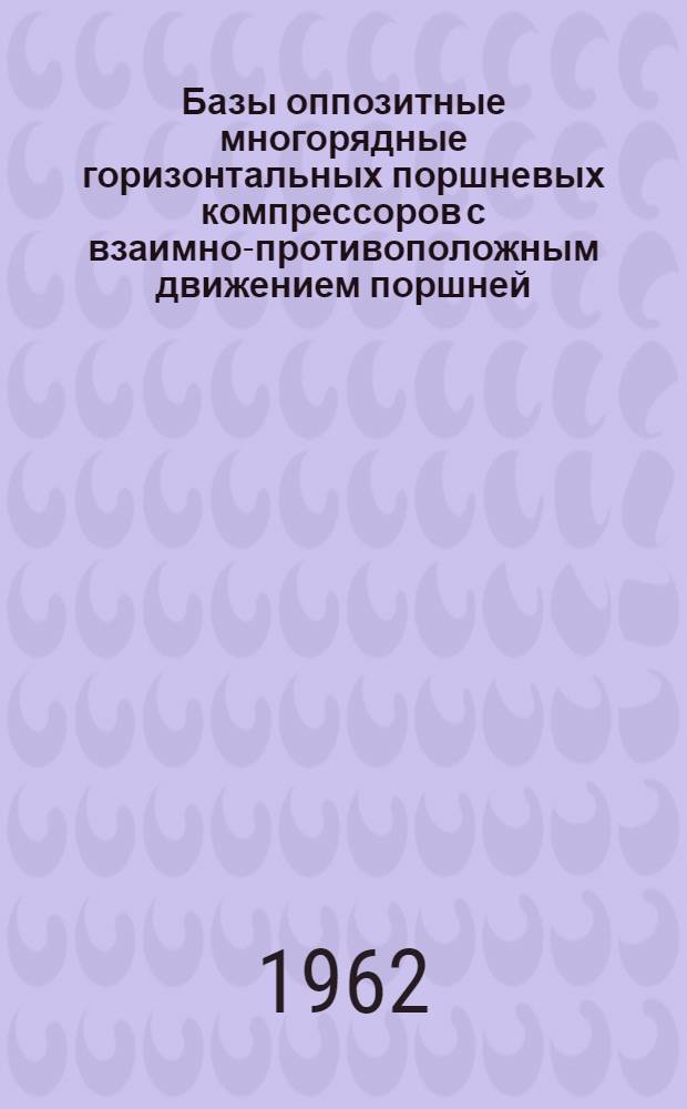 Базы оппозитные многорядные горизонтальных поршневых компрессоров с взаимно-противоположным движением поршней : Типаж : Утв. 13/IV 1962 г