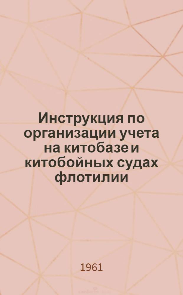Инструкция по организации учета на китобазе и китобойных судах флотилии : Утв. в окт. 1961