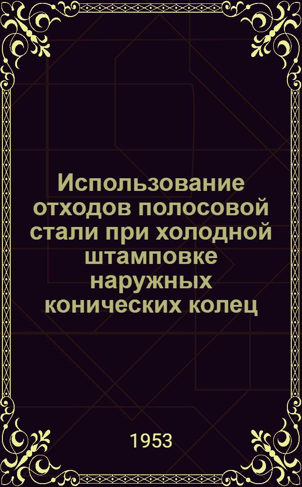 Использование отходов полосовой стали при холодной штамповке наружных конических колец : Опыт завода им. Куйбышева