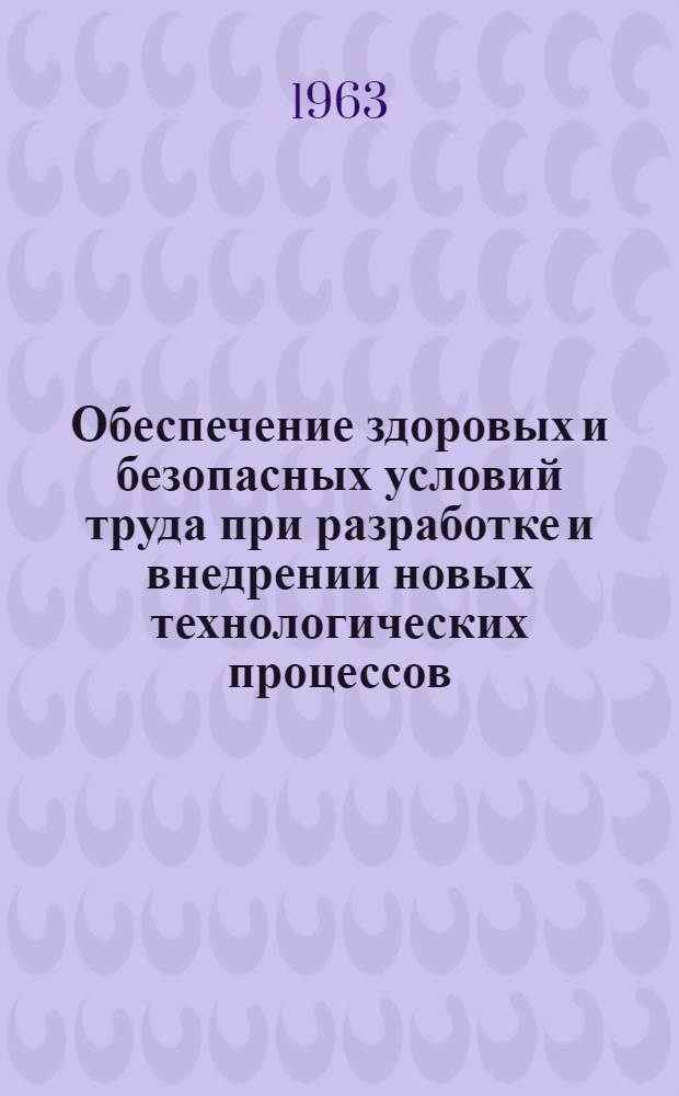 Обеспечение здоровых и безопасных условий труда при разработке и внедрении новых технологических процессов, оборудования, оснастки и материалов : (По материалам совещания)