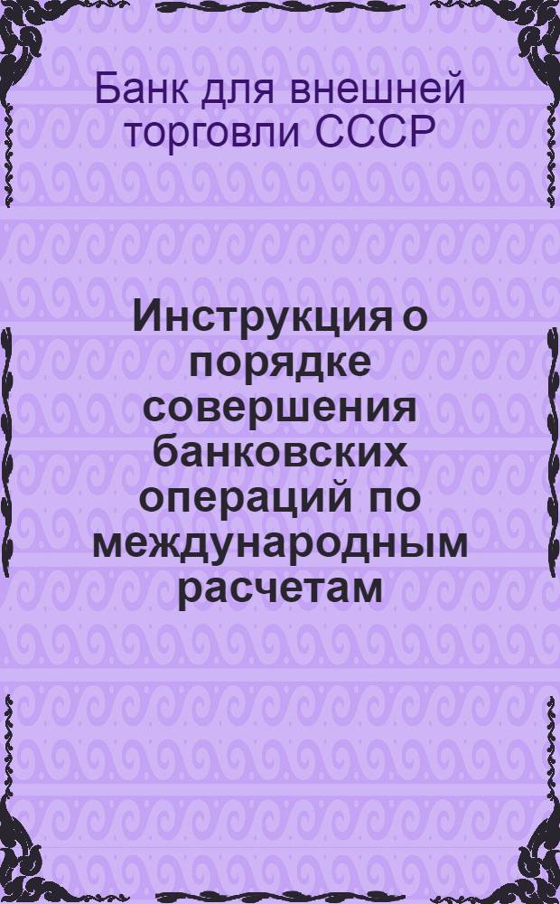Инструкция о порядке совершения банковских операций по международным расчетам : Утв. 29/VI 1963 г.