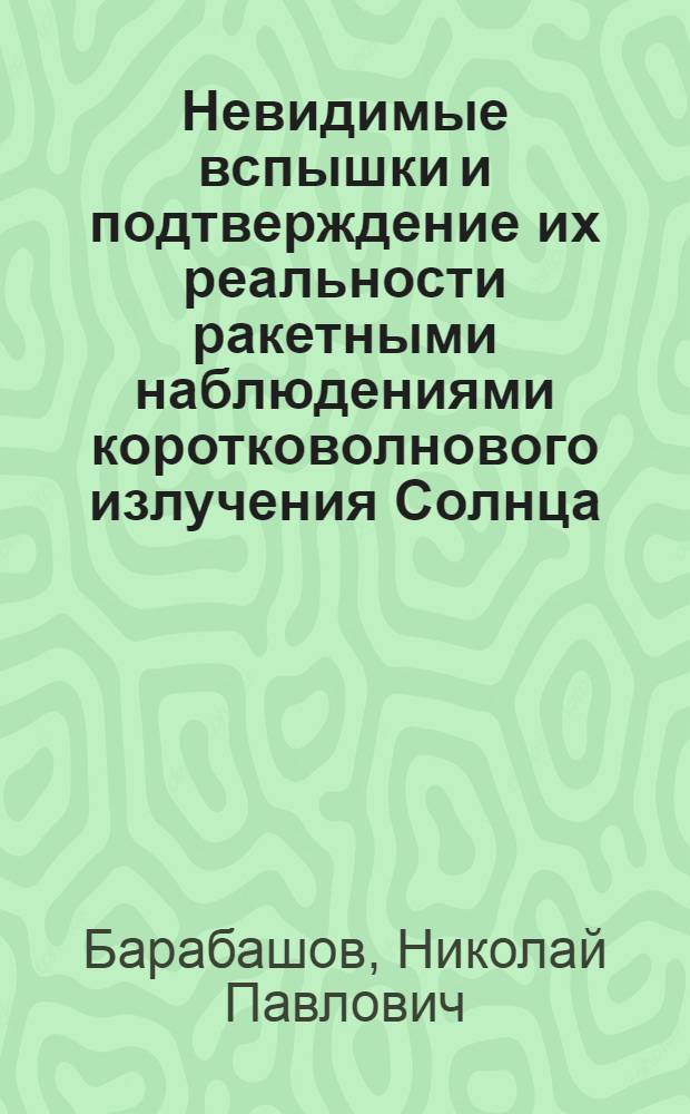 Невидимые вспышки и подтверждение их реальности ракетными наблюдениями коротковолнового излучения Солнца : Доклад