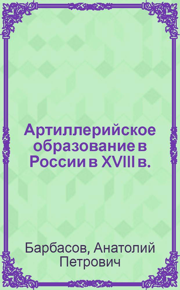 Артиллерийское образование в России в XVIII в. : Автореферат дис. на соискание учен. степени кандидата ист. наук