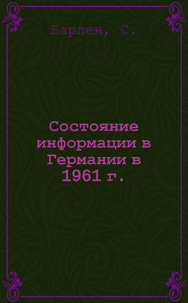 Состояние информации в Германии в 1961 г. : (Стат. обзор организации отраслевой информации)