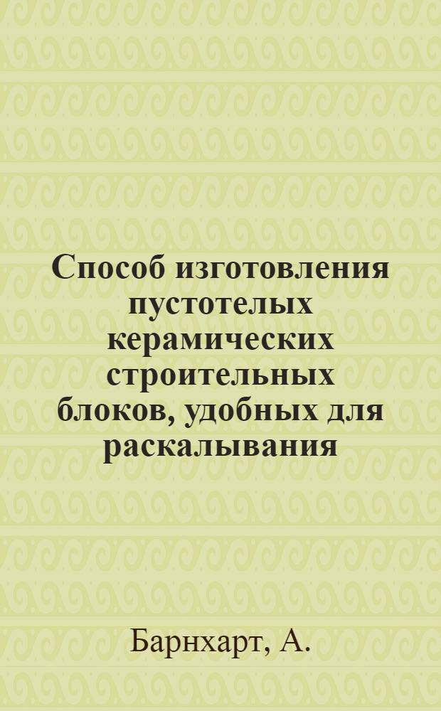 Способ изготовления пустотелых керамических строительных блоков, удобных для раскалывания : Патент № 2875497, заявленный в янв. 1956 г., выд. в марте 1959 г., США. : Пер. с англ