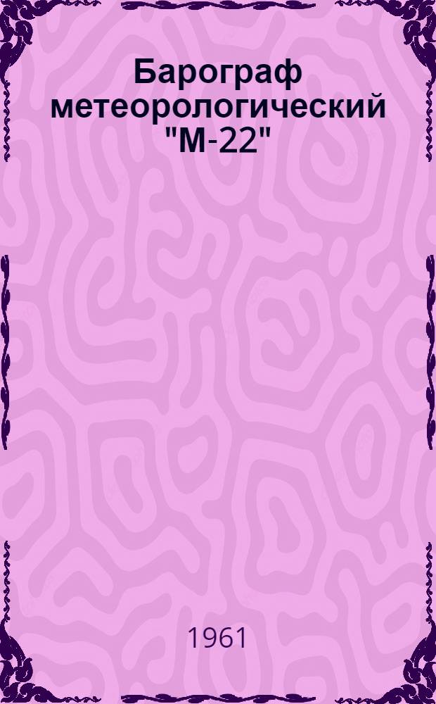 Барограф метеорологический "М-22" : Описание и инструкция по эксплуатации