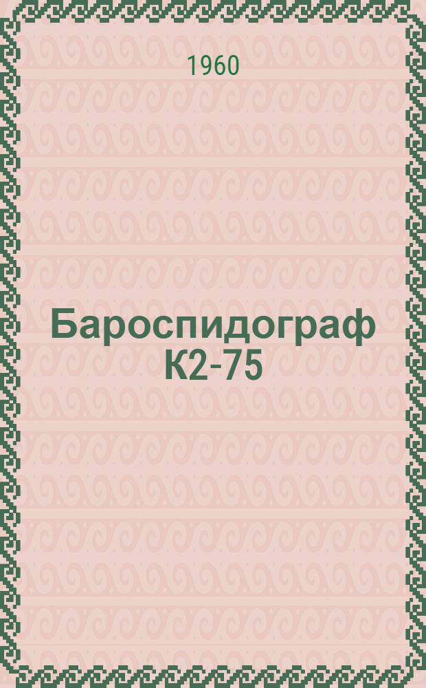 Бароспидограф К2-75 : Техн. описание и инструкция по эксплуатации