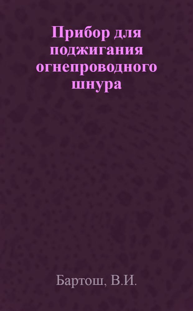 Прибор для поджигания огнепроводного шнура : (Рудоупр. им. Дзержинского)