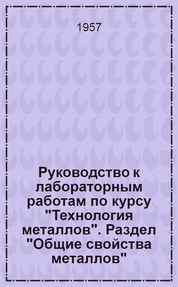 Руководство к лабораторным работам по курсу "Технология металлов". Раздел "Общие свойства металлов" (Металловедение)