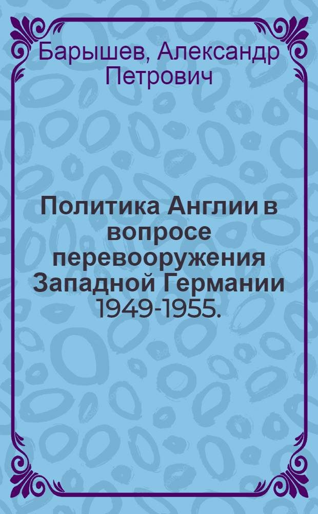 Политика Англии в вопросе перевооружения Западной Германии 1949-1955. : Автореферат дис. на соискание учен. степени кандидата ист. наук