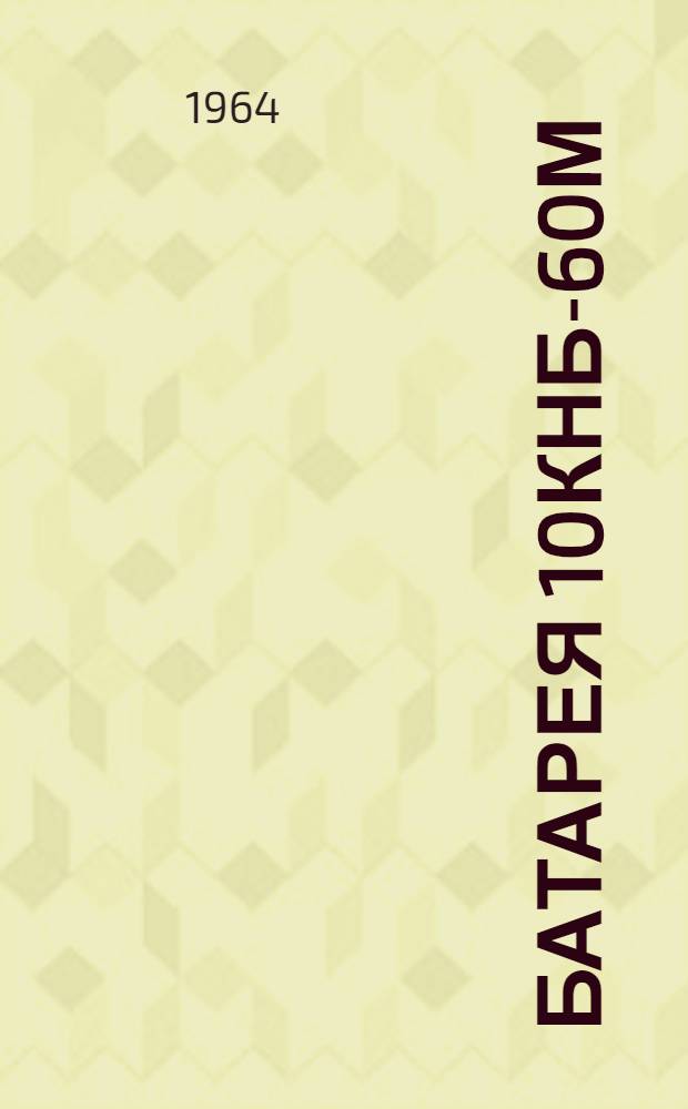 Батарея 10КНБ-60м : Техн. описание и инструкция по эксплуатации