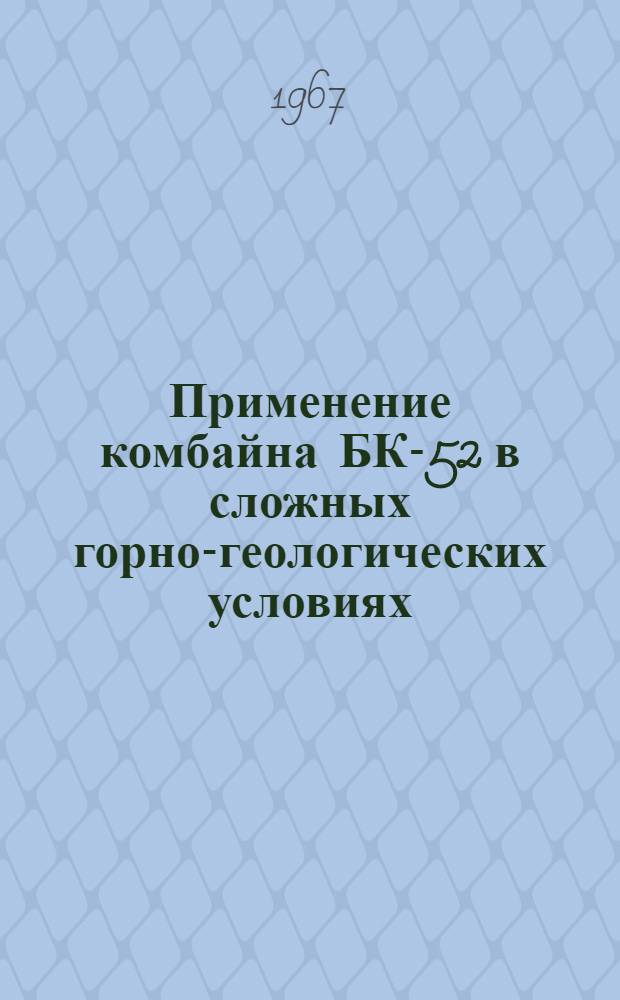 Применение комбайна БК-52 в сложных горно-геологических условиях : Из опыта работы 16 зап. лавы шахты № 4/21 треста "Петровскуголь"
