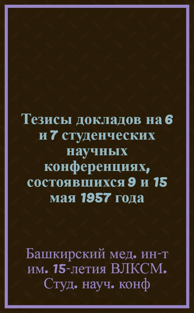 Тезисы докладов на 6 и 7 студенческих научных конференциях, [состоявшихся 9 и 15 мая 1957 года]
