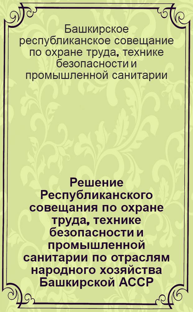 Решение Республиканского совещания по охране труда, технике безопасности и промышленной санитарии по отраслям народного хозяйства Башкирской АССР