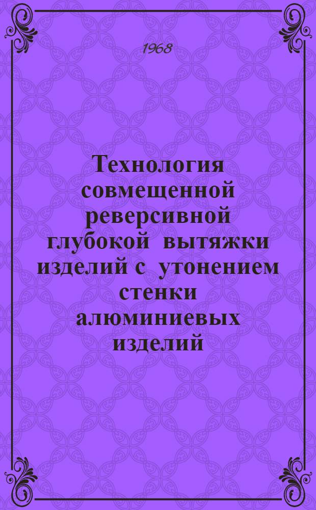 Технология совмещенной реверсивной глубокой вытяжки изделий с утонением стенки алюминиевых изделий